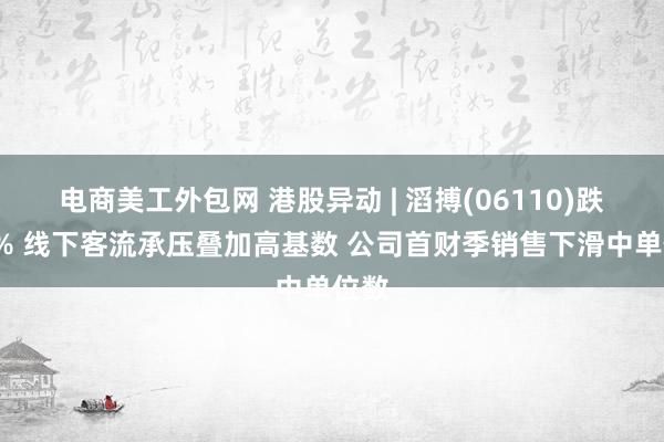 电商美工外包网 港股异动 | 滔搏(06110)跌超8% 线下客流承压叠加高基数 公司首财季销售下滑中单位数