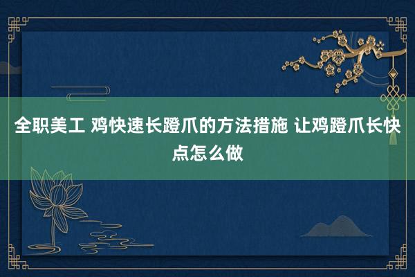 全职美工 鸡快速长蹬爪的方法措施 让鸡蹬爪长快点怎么做