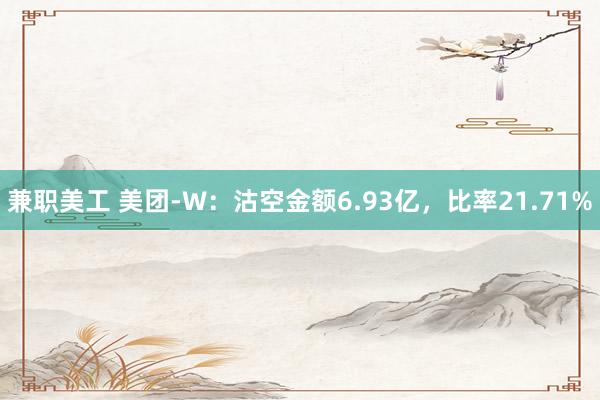 兼职美工 美团-W：沽空金额6.93亿，比率21.71%